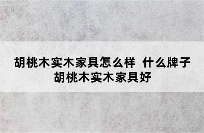 胡桃木实木家具怎么样  什么牌子胡桃木实木家具好